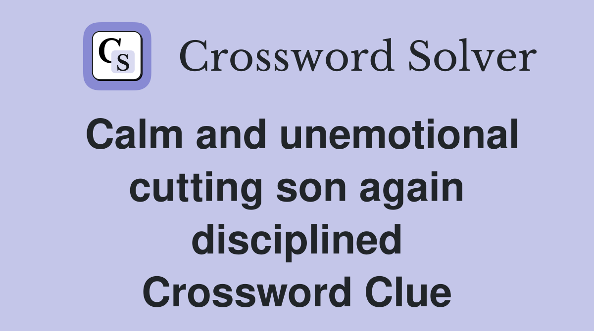 Calm and unemotional cutting son again disciplined Crossword Clue