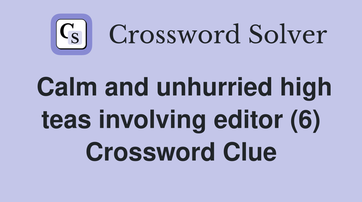 Calm and unhurried high teas involving editor (6) Crossword Clue