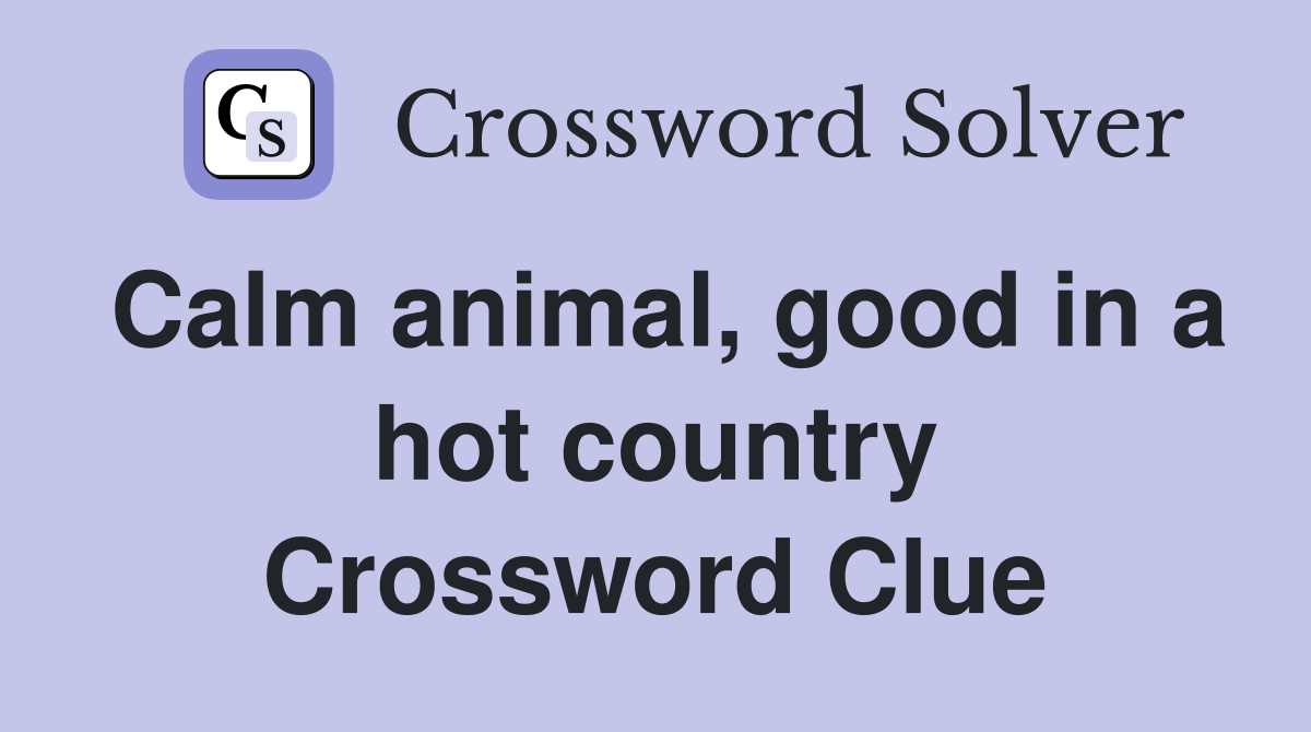 Calm animal, good in a hot country Crossword Clue