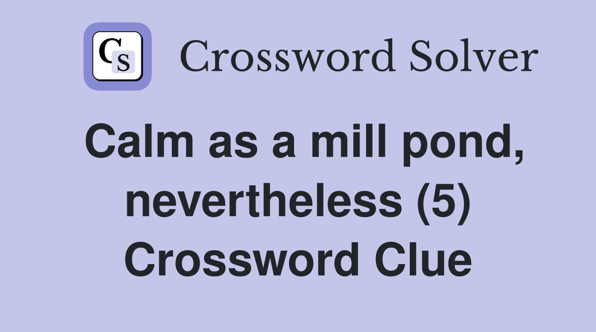 Calm as a mill pond, nevertheless (5) Crossword Clue