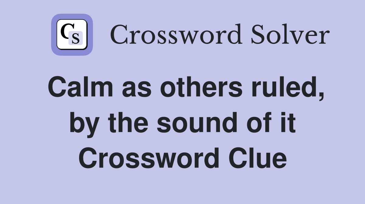 Calm as others ruled, by the sound of it Crossword Clue