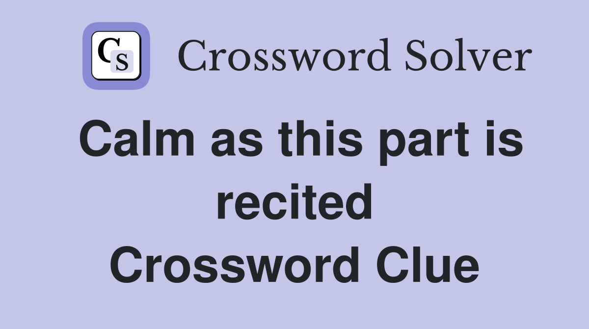 Calm as this part is recited Crossword Clue