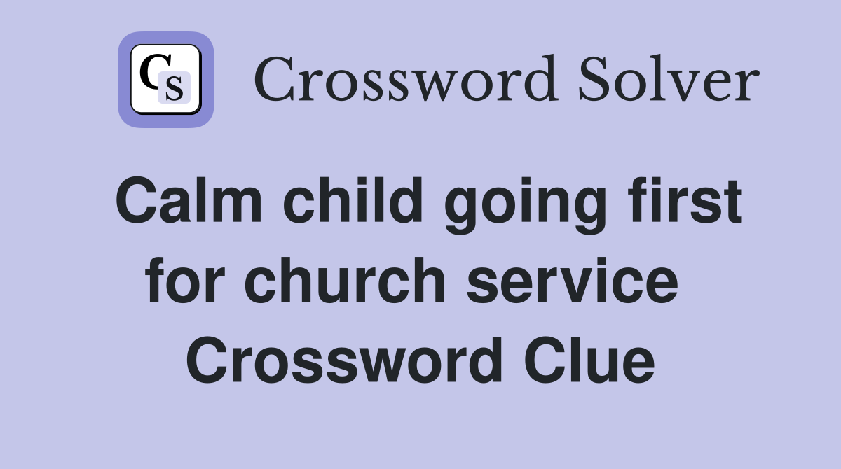 Calm child going first for church service  Crossword Clue
