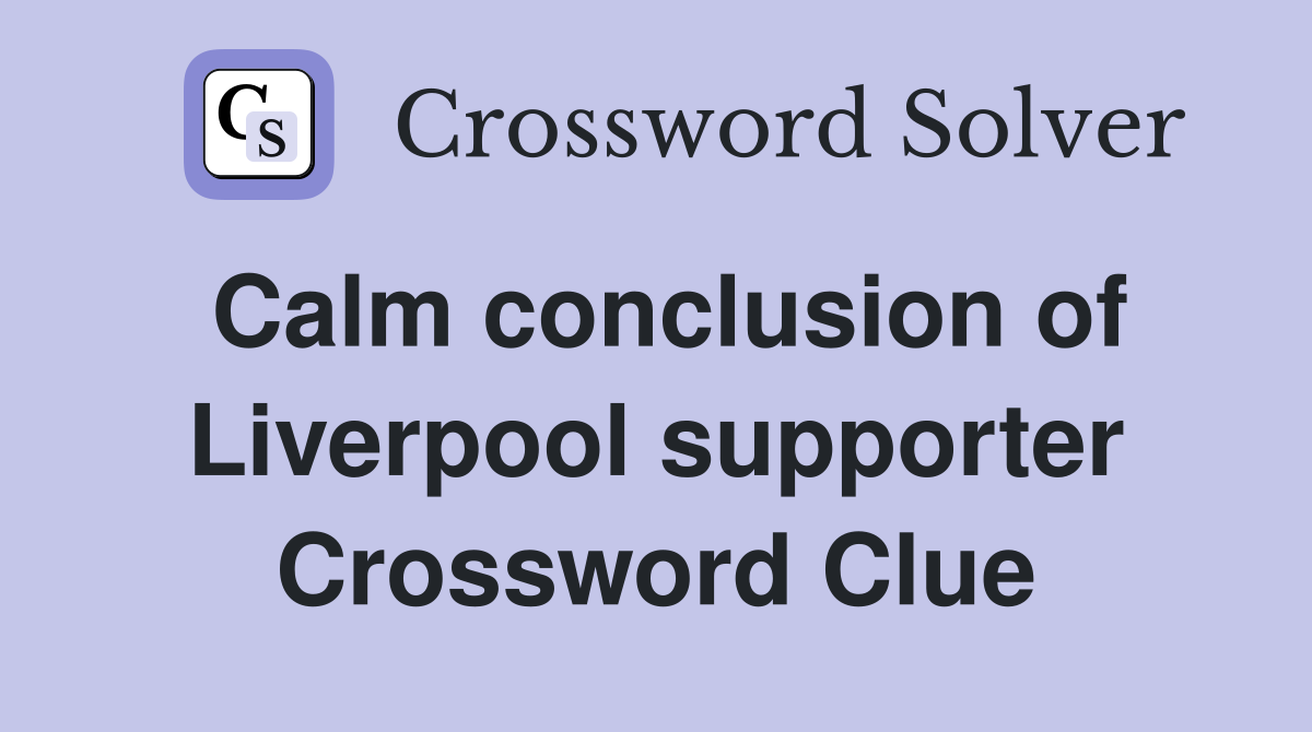 Calm conclusion of Liverpool supporter Crossword Clue