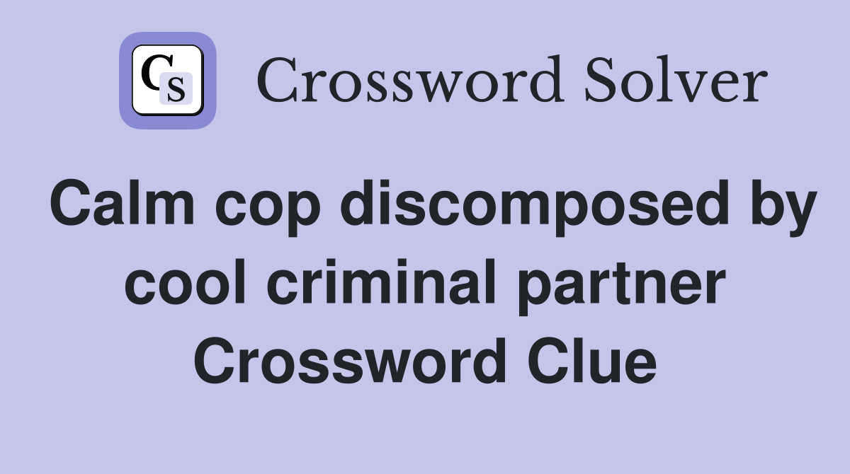 Calm cop discomposed by cool criminal partner Crossword Clue