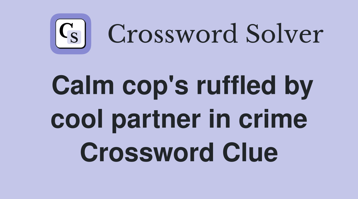 Calm cop's ruffled by cool partner in crime Crossword Clue