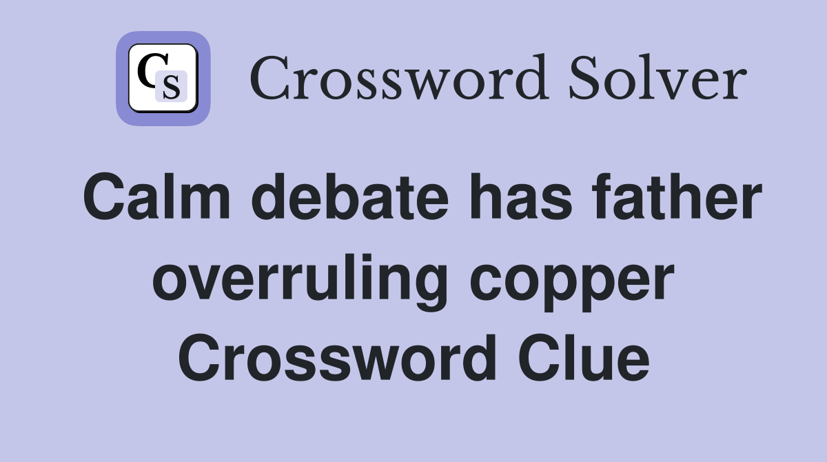 Calm debate has father overruling copper Crossword Clue