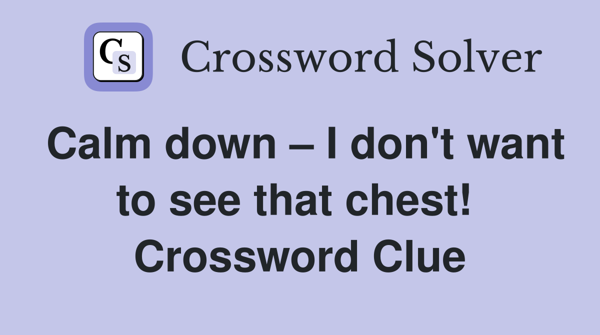 Calm down – I don't want to see that chest!  Crossword Clue