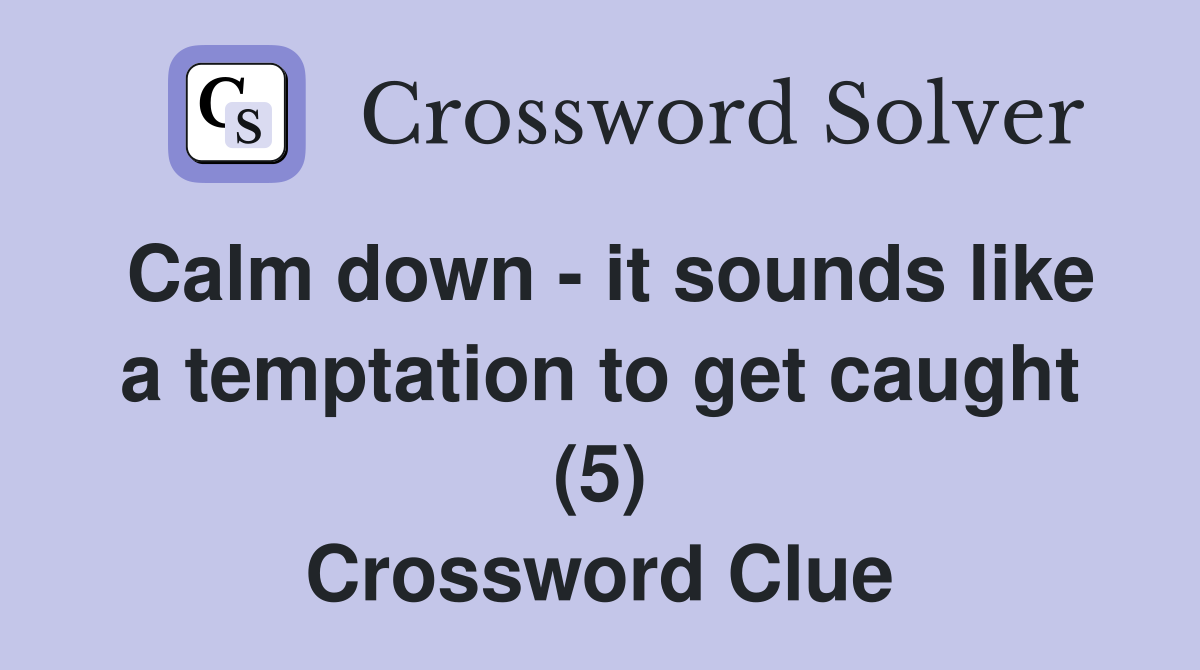 Calm down - it sounds like a temptation to get caught (5) Crossword Clue