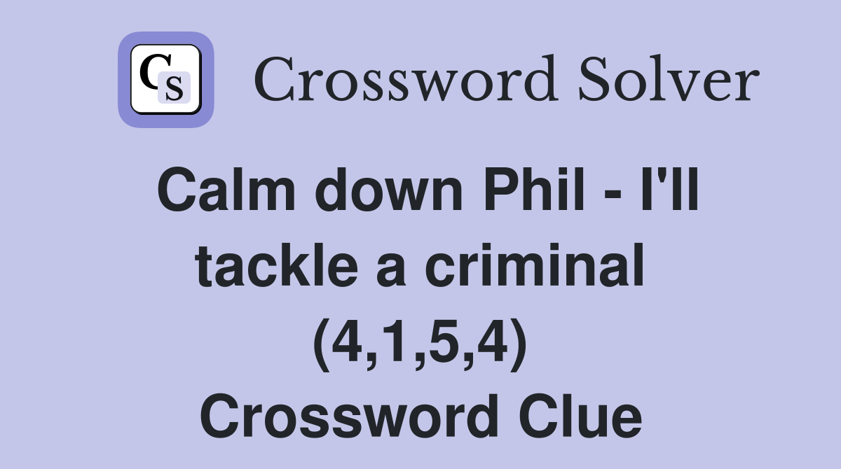 Calm down Phil - I'll tackle a criminal (4,1,5,4) Crossword Clue