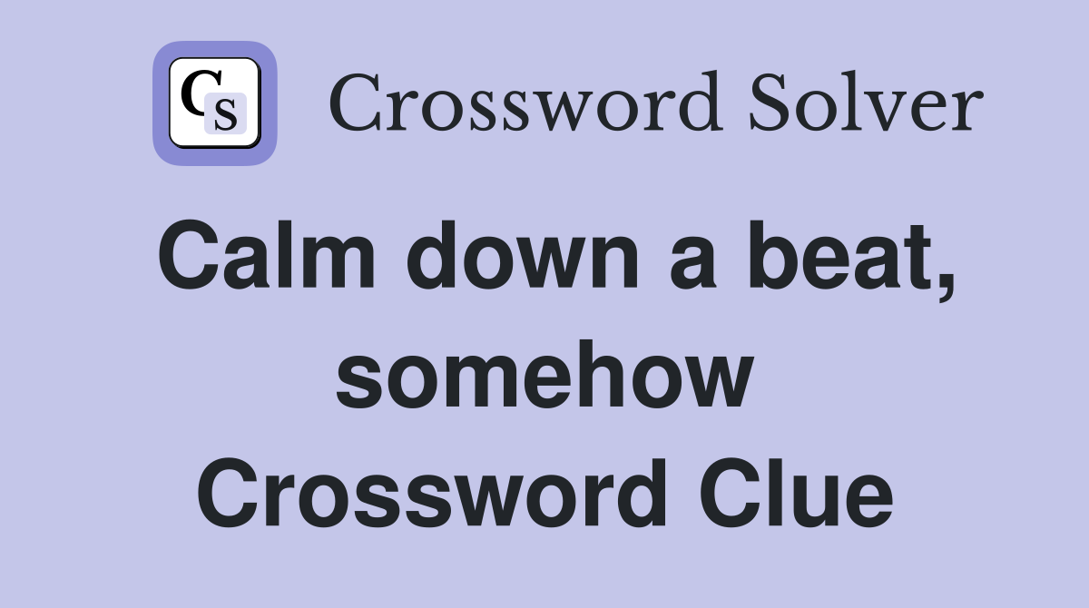 Calm down a beat, somehow Crossword Clue