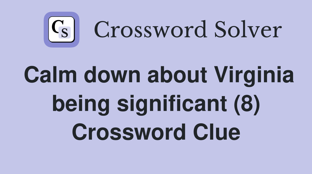 Calm down about Virginia being significant (8) Crossword Clue