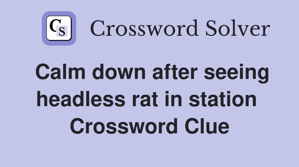 Calm down after seeing headless rat in station  Crossword Clue