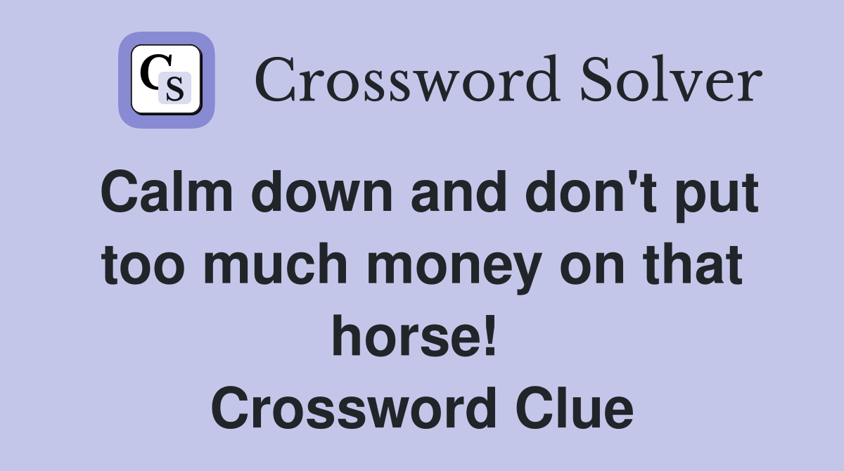Calm down and don't put too much money on that horse!  Crossword Clue