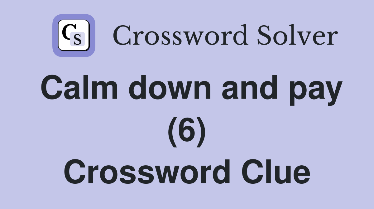 Calm down and pay (6) Crossword Clue