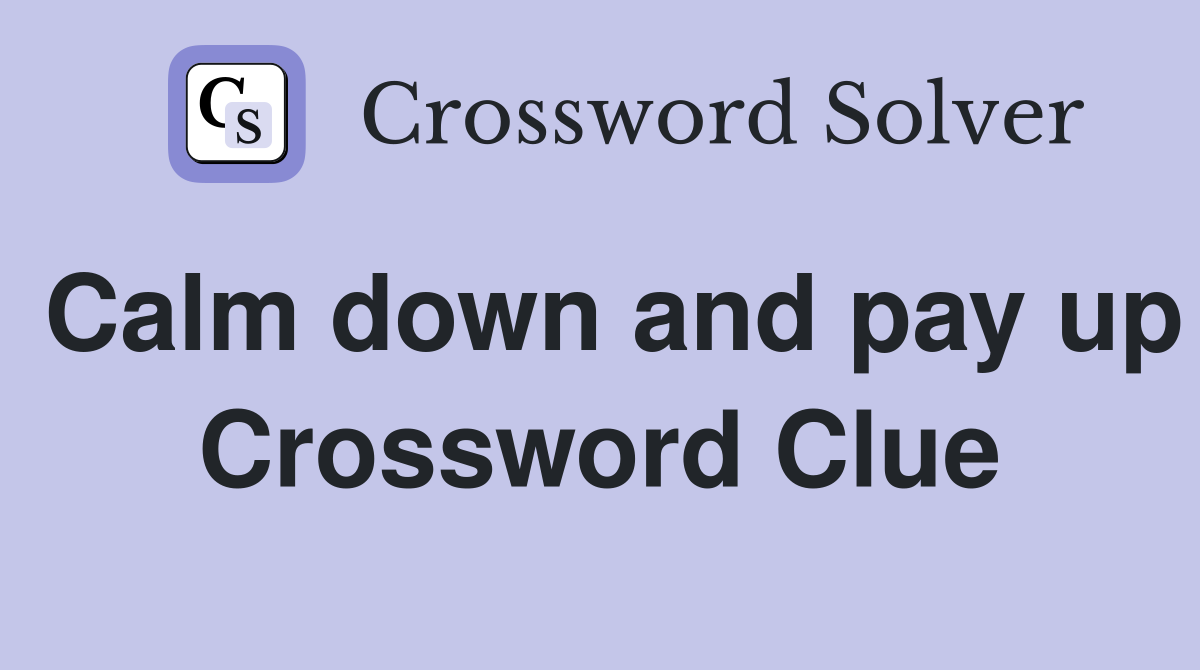 Calm down and pay up Crossword Clue
