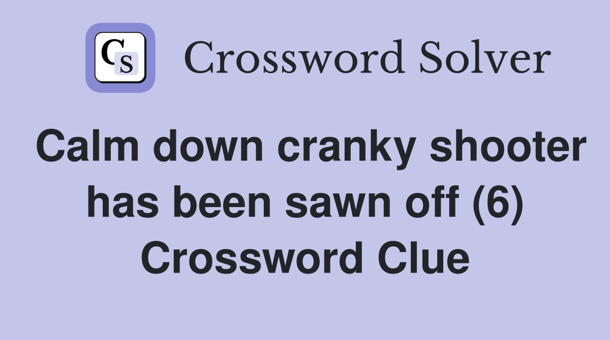 Calm down cranky shooter has been sawn off (6) Crossword Clue