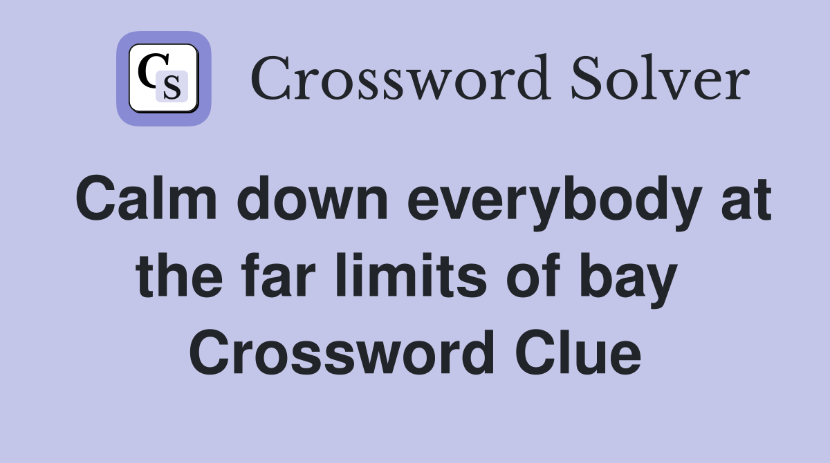 Calm down everybody at the far limits of bay  Crossword Clue