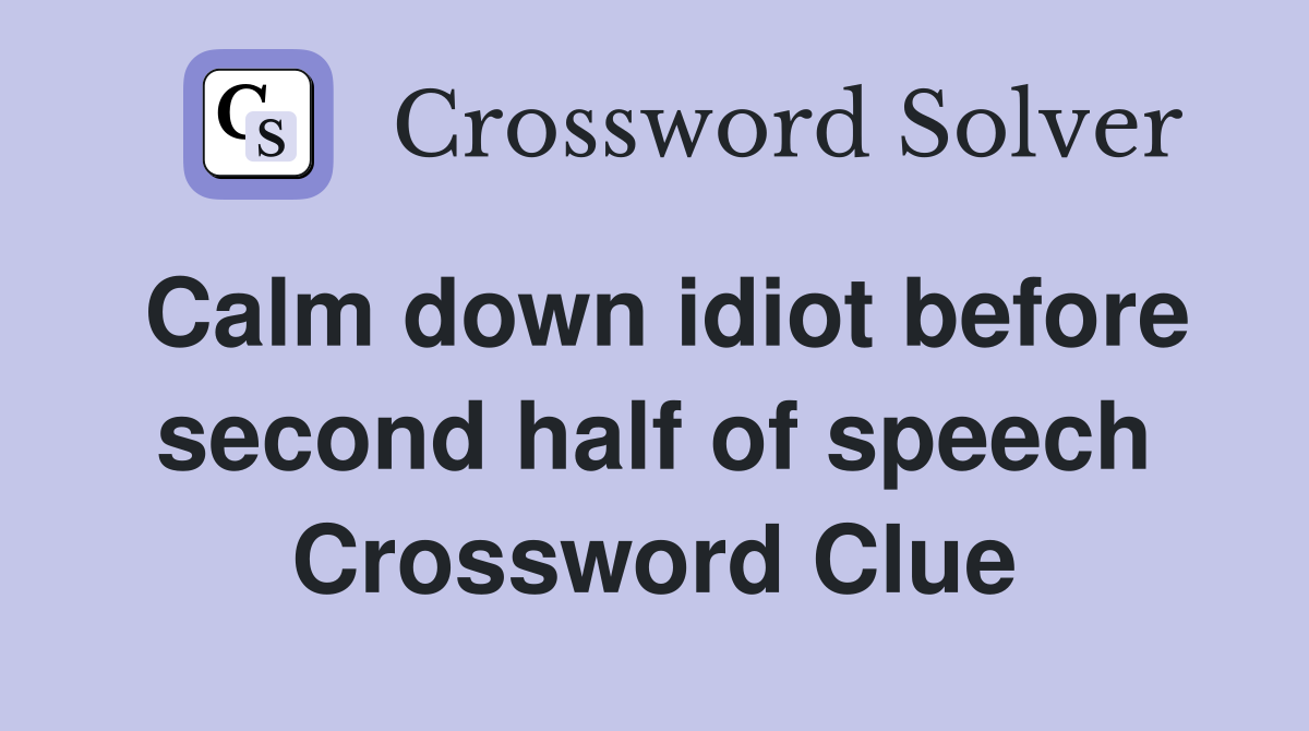 Calm down idiot before second half of speech Crossword Clue