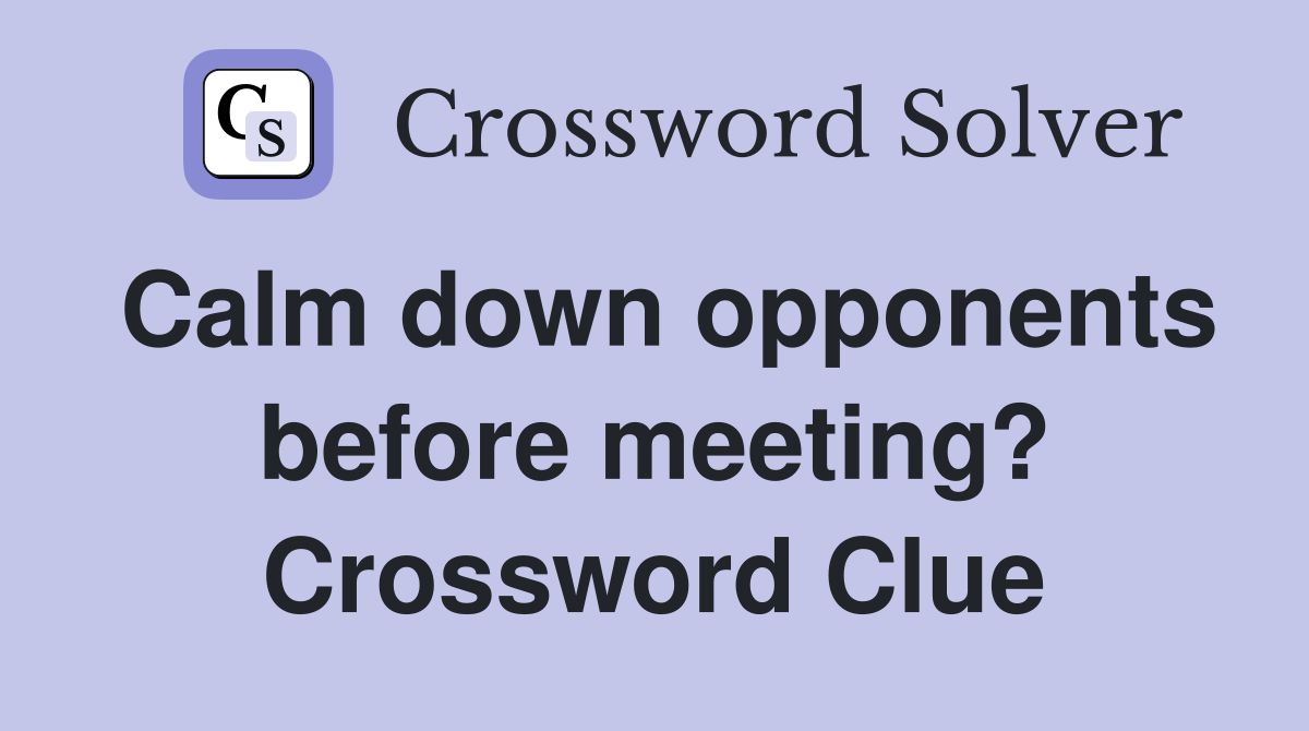 Calm down opponents before meeting? Crossword Clue