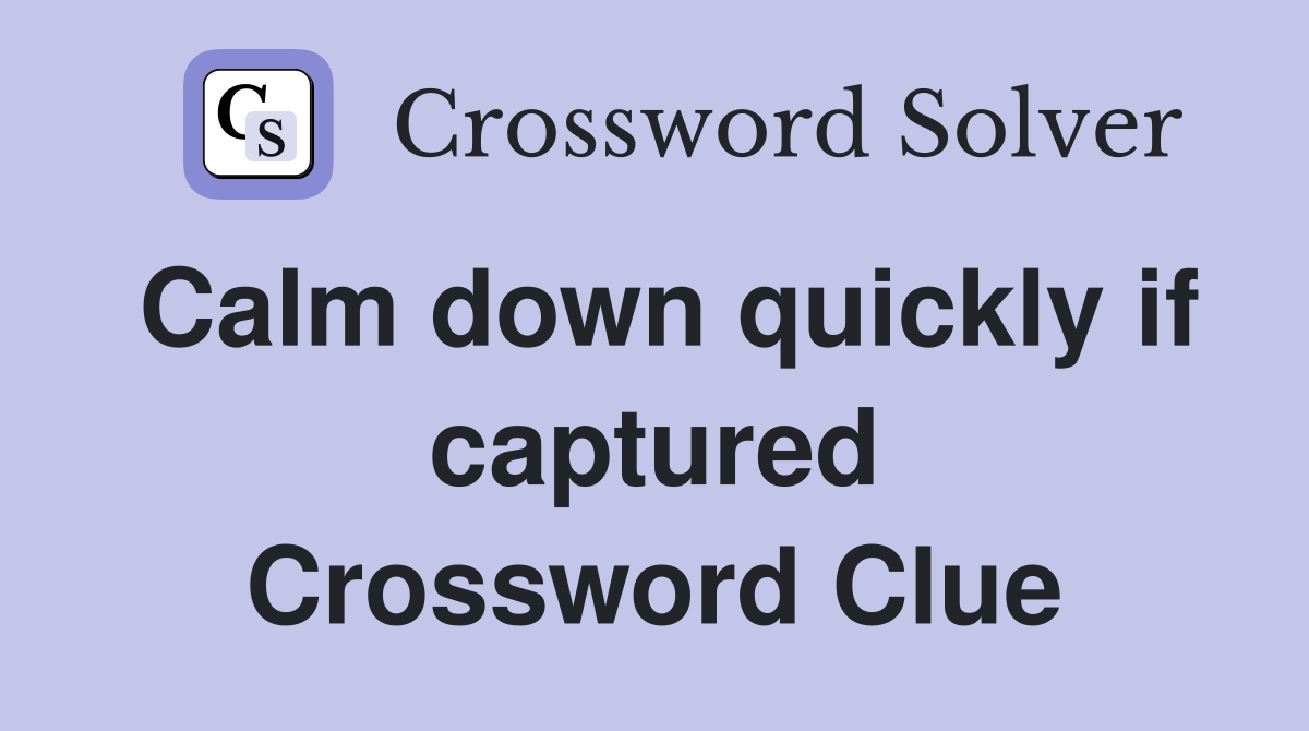 Calm down quickly if captured Crossword Clue