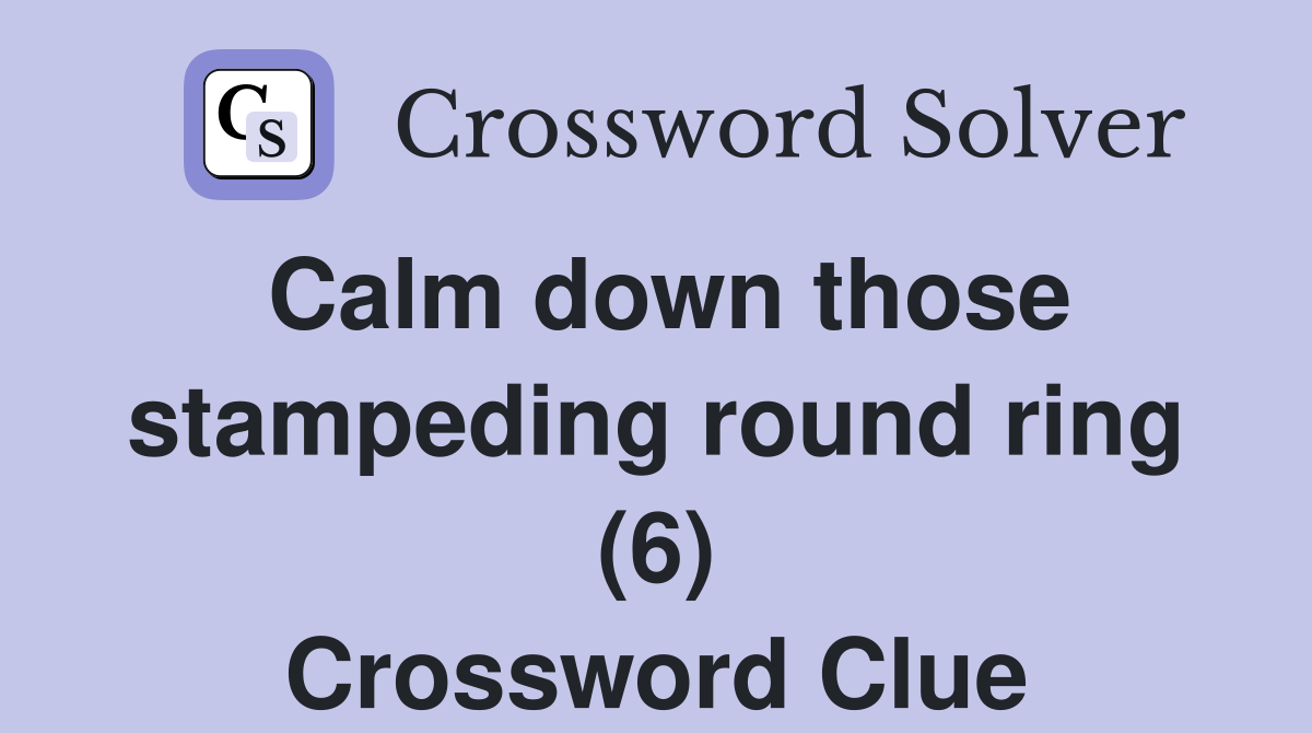 Calm down those stampeding round ring (6) Crossword Clue