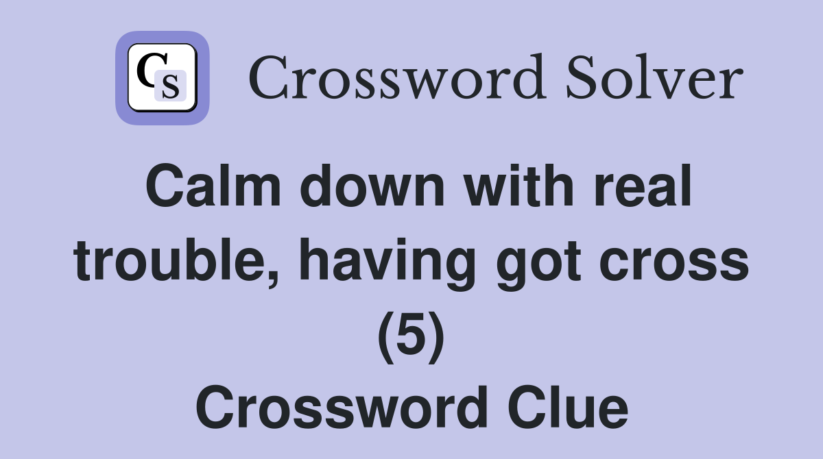 Calm down with real trouble, having got cross (5) Crossword Clue