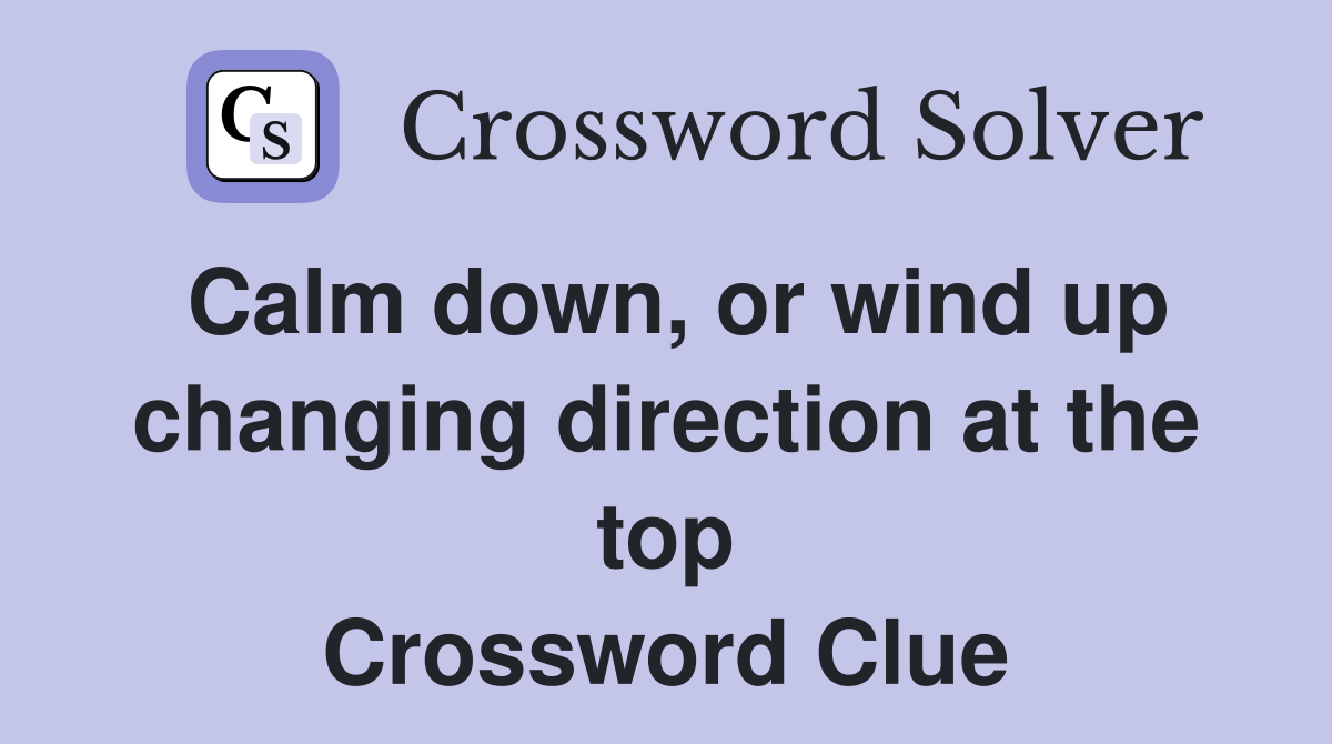Calm down, or wind up changing direction at the top Crossword Clue