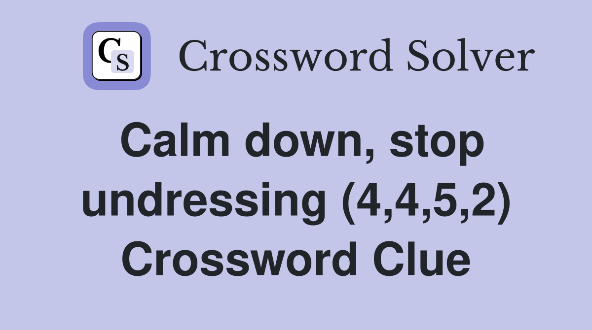 Calm down, stop undressing (4,4,5,2) Crossword Clue