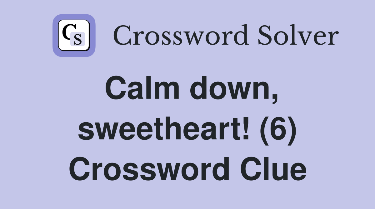 Calm down, sweetheart! (6) Crossword Clue