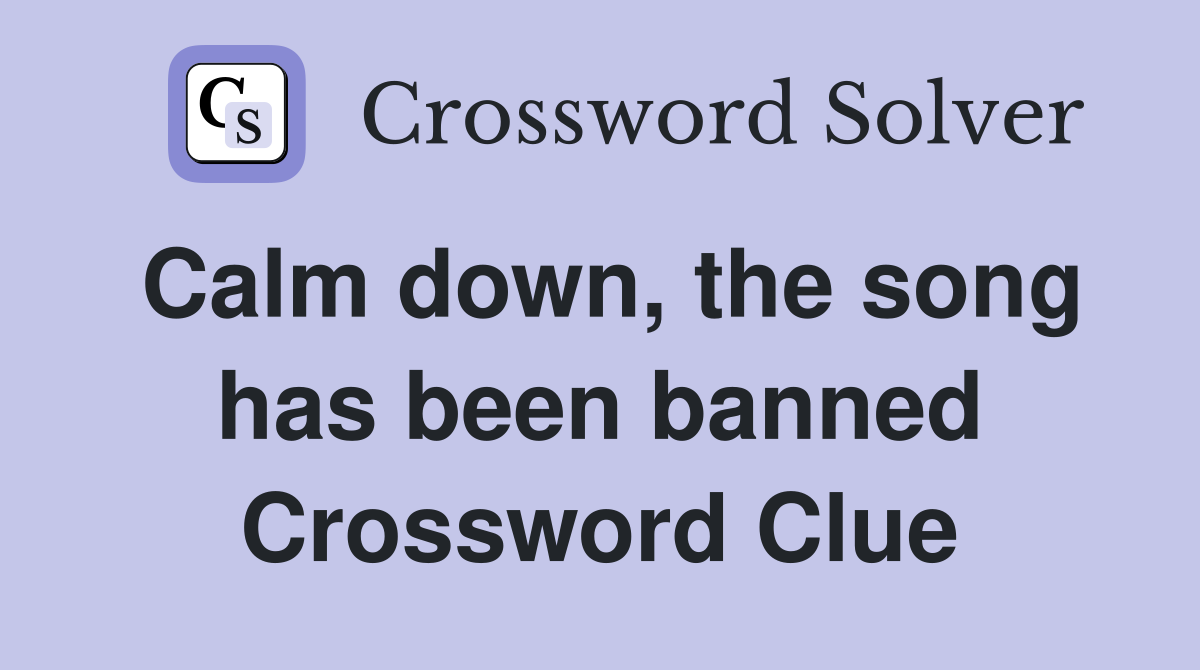 Calm down, the song has been banned Crossword Clue