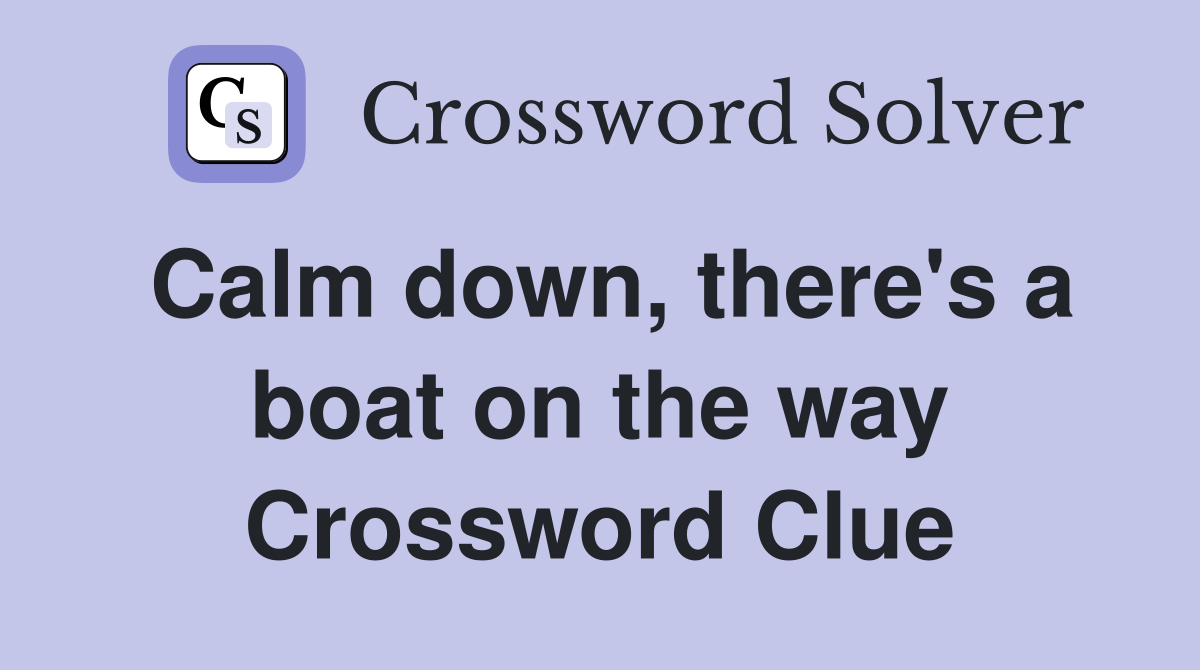 Calm down, there's a boat on the way Crossword Clue