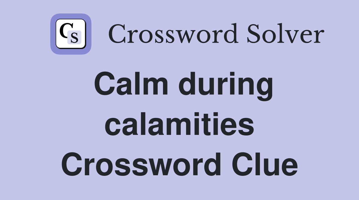 Calm during calamities Crossword Clue