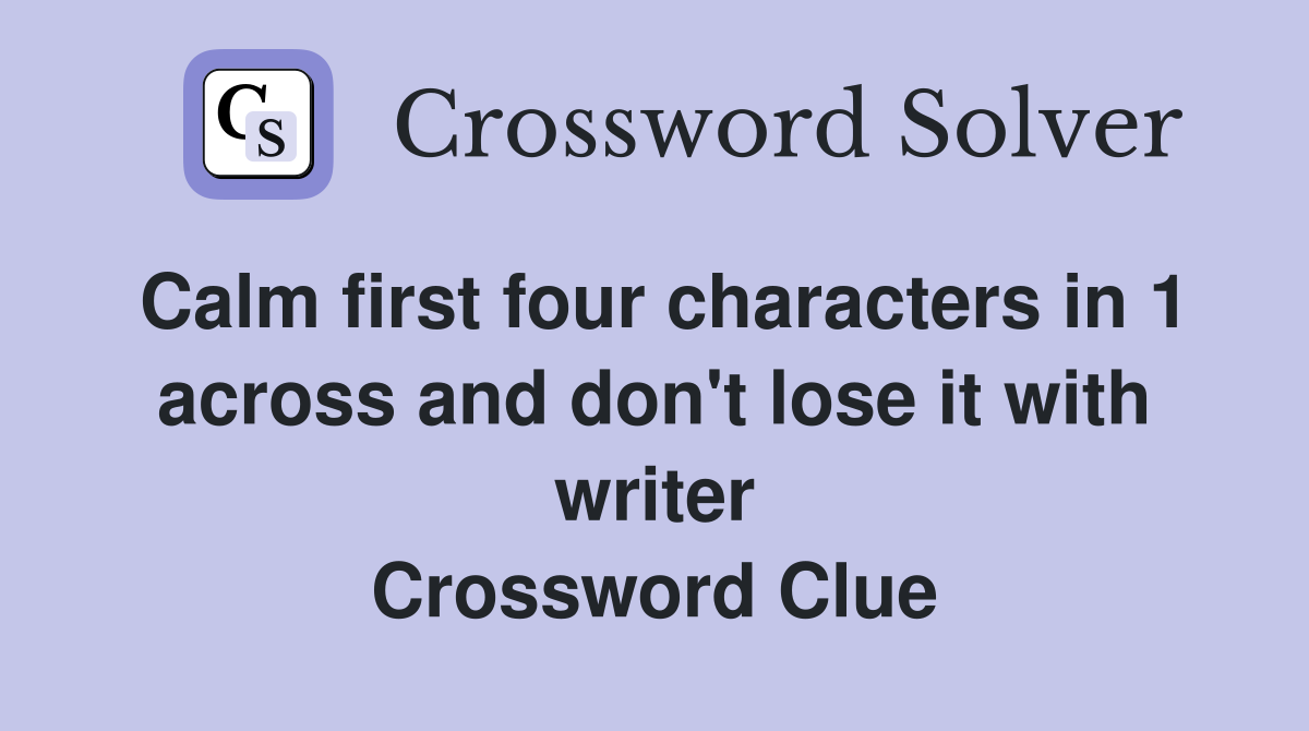 Calm first four characters in 1 across and don't lose it with writer Crossword Clue