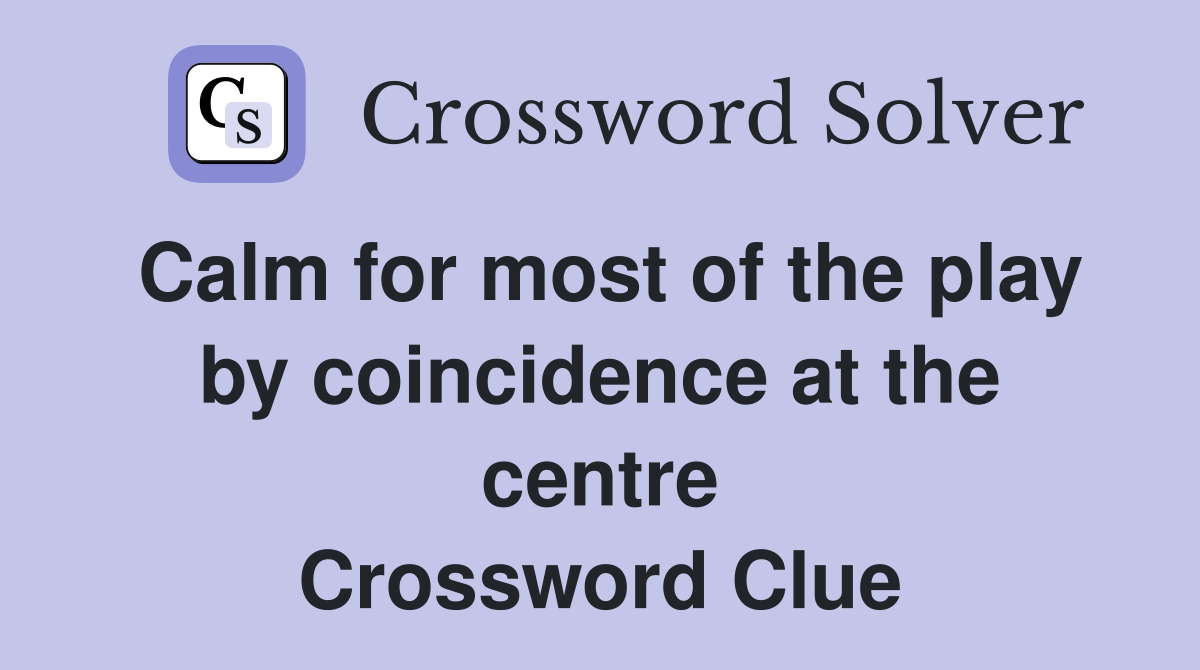 Calm for most of the play by coincidence at the centre Crossword Clue