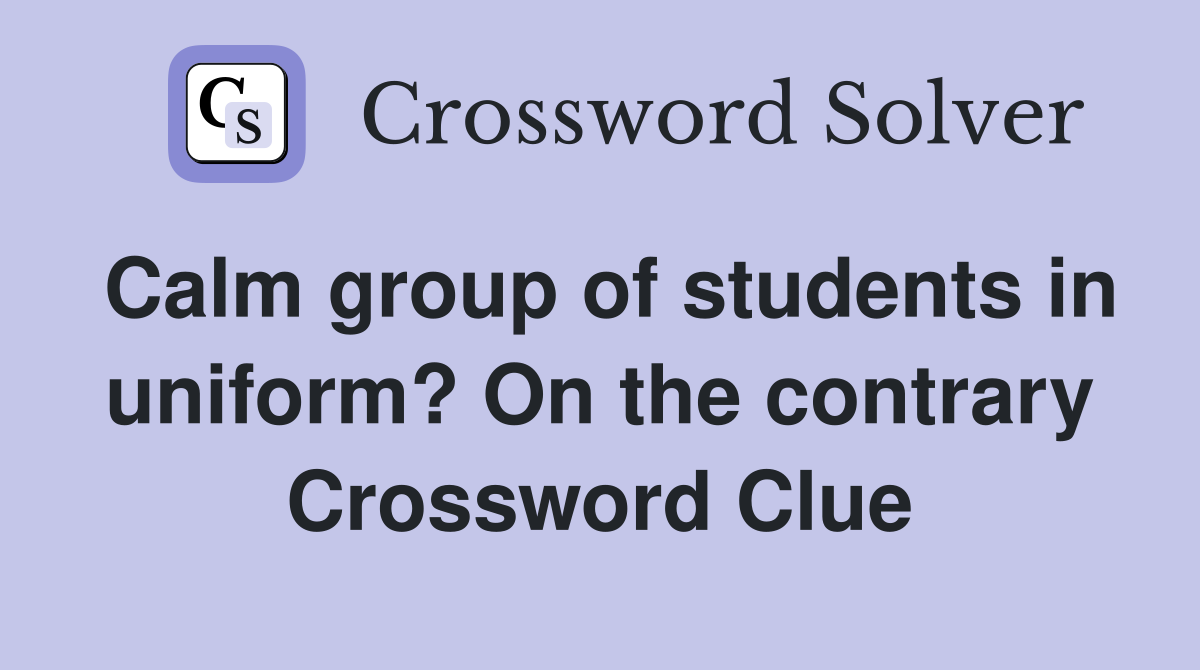Calm group of students in uniform? On the contrary Crossword Clue