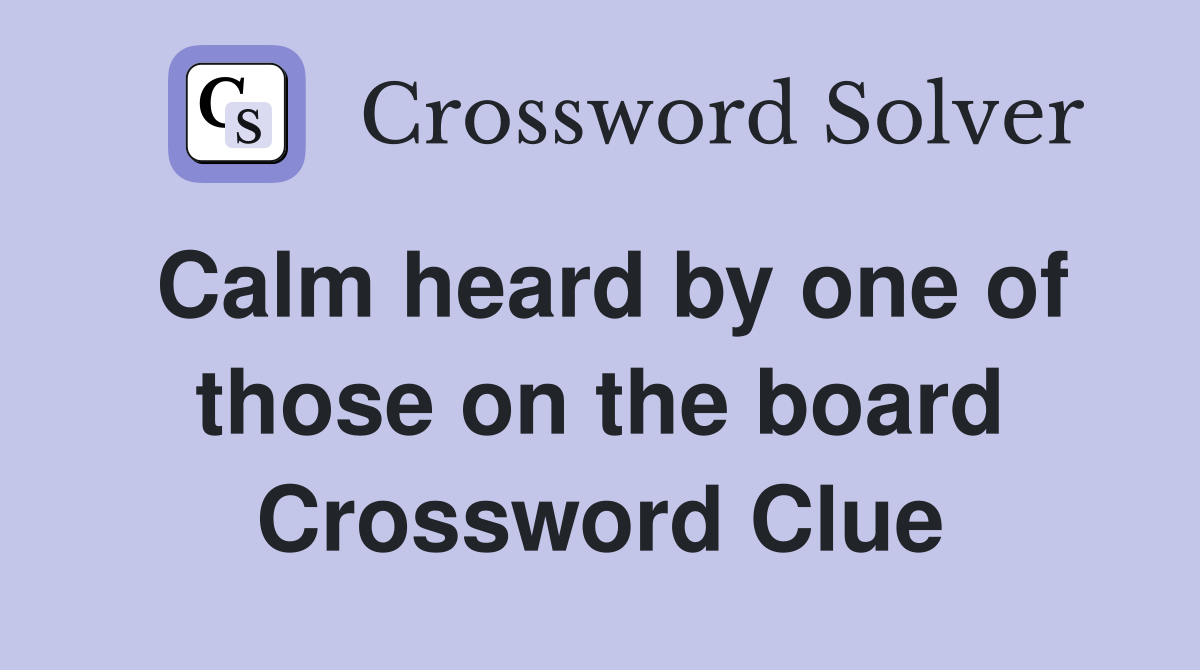 Calm heard by one of those on the board Crossword Clue