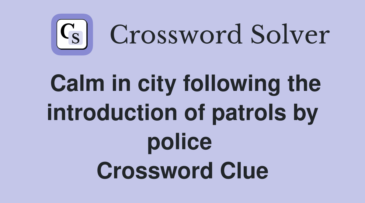 Calm in city following the introduction of patrols by police  Crossword Clue