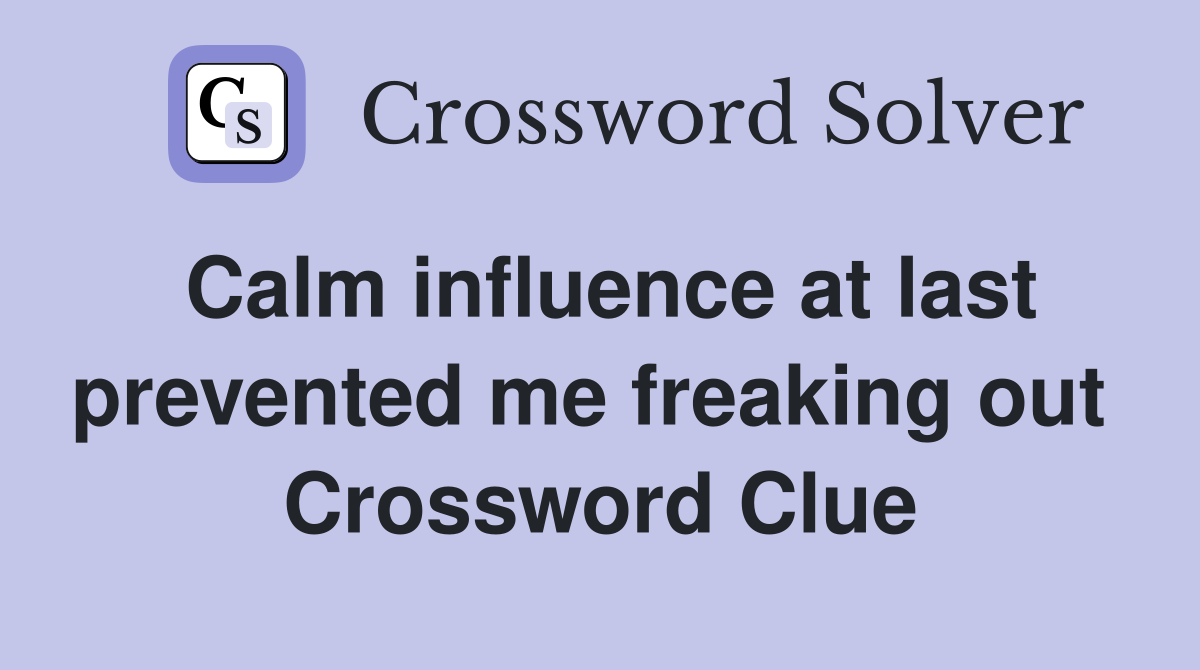 Calm influence at last prevented me freaking out  Crossword Clue