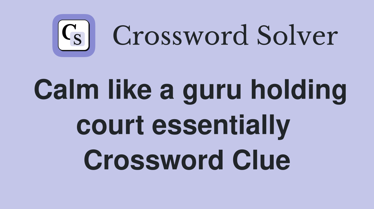 Calm like a guru holding court essentially  Crossword Clue