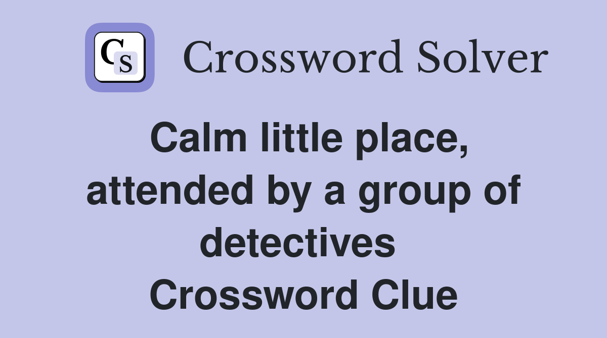 Calm little place, attended by a group of detectives  Crossword Clue