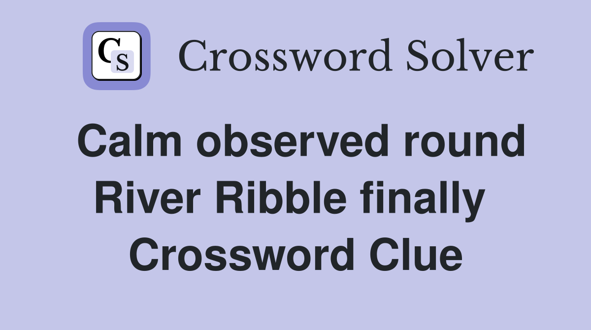 Calm observed round River Ribble finally  Crossword Clue