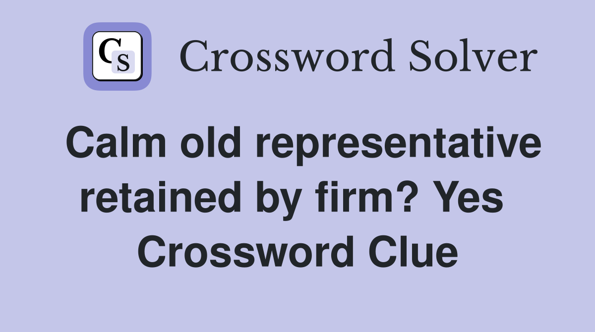 Calm old representative retained by firm? Yes  Crossword Clue