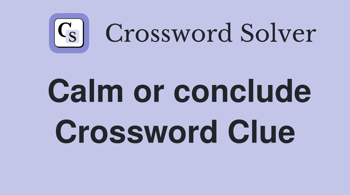 Calm or conclude Crossword Clue