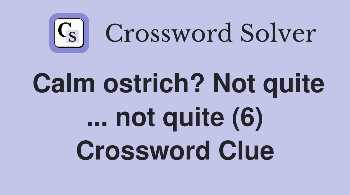 Calm ostrich? Not quite ... not quite (6) Crossword Clue