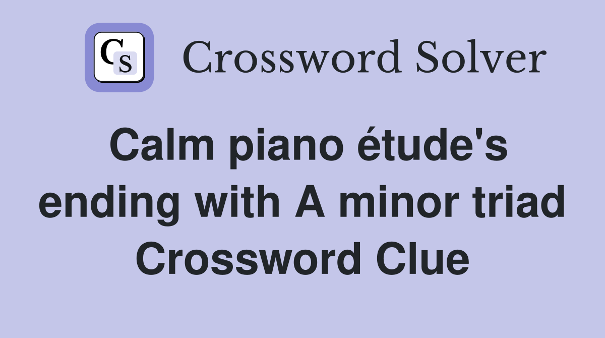 Calm piano étude's ending with A minor triad Crossword Clue