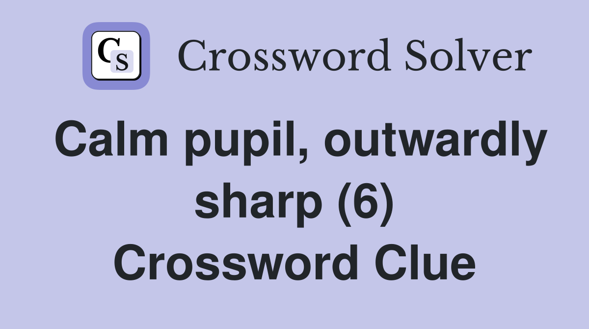 Calm pupil, outwardly sharp (6) Crossword Clue