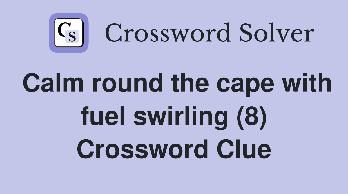 Calm round the cape with fuel swirling (8) Crossword Clue
