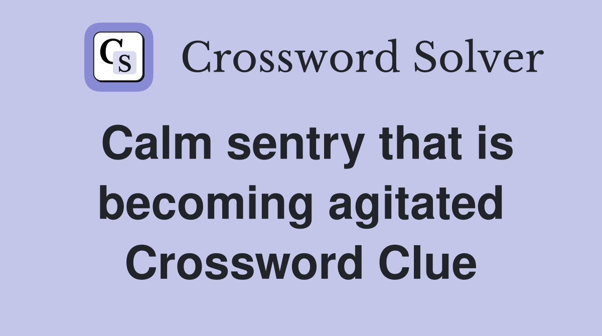 Calm sentry that is becoming agitated Crossword Clue