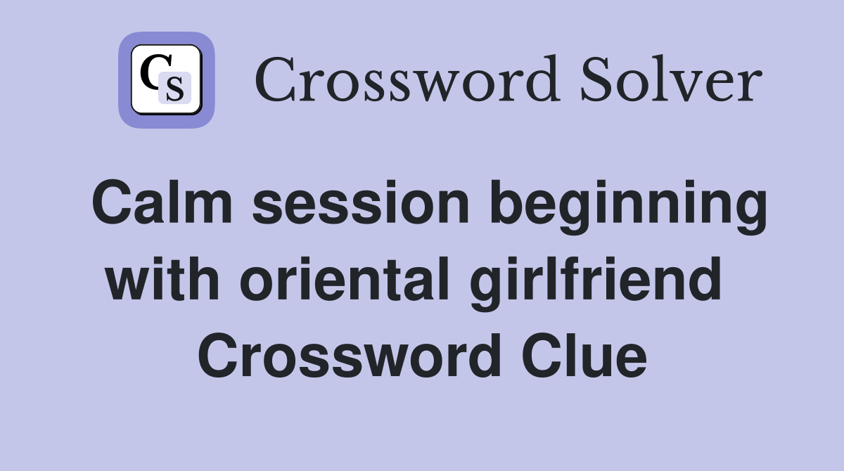 Calm session beginning with oriental girlfriend  Crossword Clue